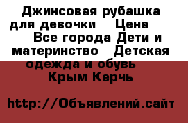 Джинсовая рубашка для девочки. › Цена ­ 600 - Все города Дети и материнство » Детская одежда и обувь   . Крым,Керчь